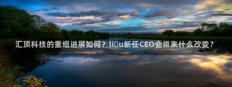 汇顶科技的重组进展如何？liệu新任CEO会带来什么改变？