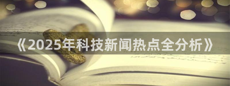 《2025年科技新闻热点全分析》