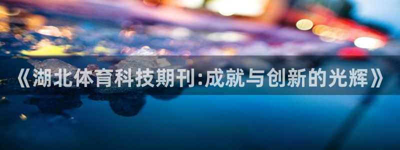 《湖北体育科技期刊:成就与创新的光辉》