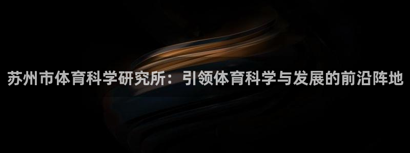 苏州市体育科学研究所：引领体育科学与发展的前沿阵地